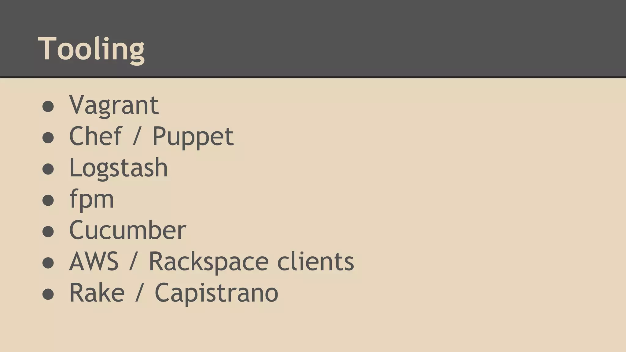 Tooling
● Vagrant
● Chef / Puppet
● Logstash
● fpm
● Cucumber
● AWS / Rackspace clients
● Rake / Capistrano
 