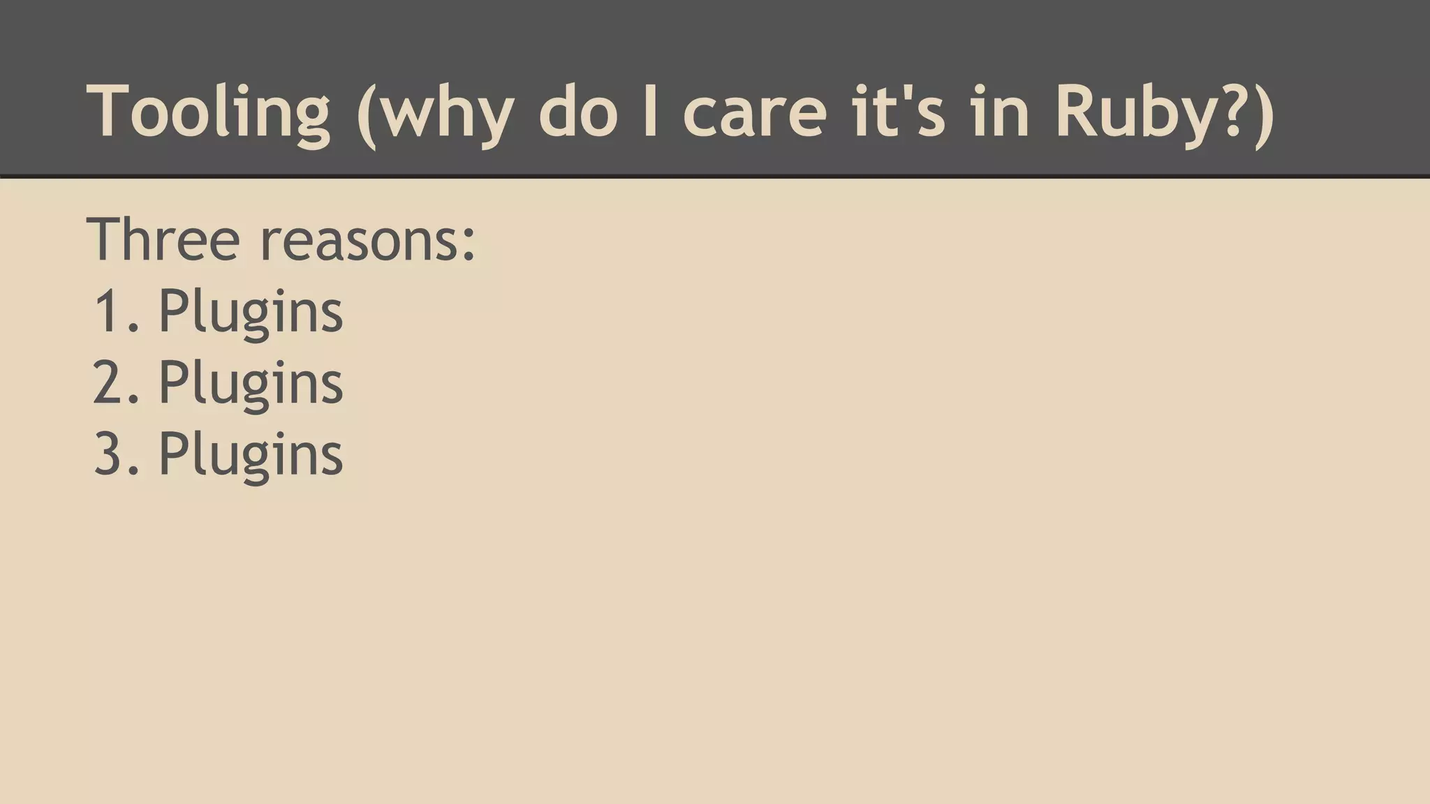 Tooling (why do I care it's in Ruby?)
Three reasons:
1. Plugins
2. Plugins
3. Plugins
 