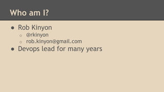Who am I?
● Rob Kinyon
o @rkinyon
o rob.kinyon@gmail.com
● Devops lead for many years
 