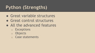 Python (Strengths)
● Great variable structures
● Great control structures
● All the advanced features
o Exceptions
o Objects
o Case statements
 