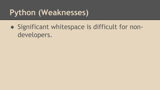 Python (Weaknesses)
● Significant whitespace is difficult for non-
developers.
 