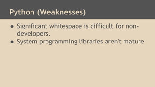 Python (Weaknesses)
● Significant whitespace is difficult for non-
developers.
● System programming libraries aren't mature
 