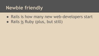 Newbie friendly
● Rails is how many new web-developers start
● Rails is Ruby (plus, but still)
 
