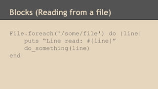 Blocks (Reading from a file)
File.foreach('/some/file') do |line|
puts “Line read: #{line}”
do_something(line)
end
 