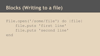 Blocks (Writing to a file)
File.open('/some/file') do |file|
file.puts 'first line'
file.puts 'second line'
end
 