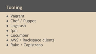 Tooling
● Vagrant
● Chef / Puppet
● Logstash
● fpm
● Cucumber
● AWS / Rackspace clients
● Rake / Capistrano
 