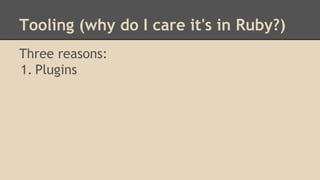 Tooling (why do I care it's in Ruby?)
Three reasons:
1. Plugins
 