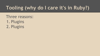 Tooling (why do I care it's in Ruby?)
Three reasons:
1. Plugins
2. Plugins
 