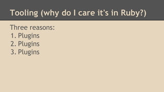 Tooling (why do I care it's in Ruby?)
Three reasons:
1. Plugins
2. Plugins
3. Plugins
 