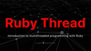 RubyThreadIntroduction to multithreaded programming with Ruby
Luong VoLuong Vo luong‑komorebiluong‑komorebi
 