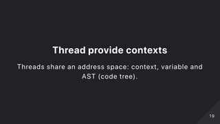 Threadprovidecontexts
Threads share an address space: context, variable and
AST (code tree).
1919
 