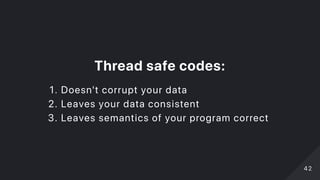 Threadsafecodes:
1. Doesn't corrupt your data
2. Leaves your data consistent
3. Leaves semantics of your program correct
4242
 