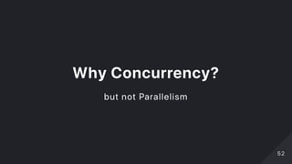 WhyConcurrency?
but not Parallelism
5252
 