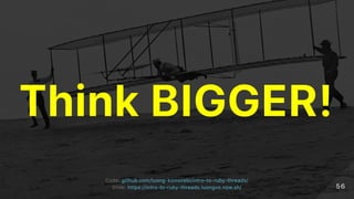 ThinkBIGGER!
Code:Code: github.com/luong‑komorebi/intro‑to‑ruby‑threads/github.com/luong‑komorebi/intro‑to‑ruby‑threads/
Slide:Slide: https://intro‑to‑ruby‑threads.luongvo.now.sh/https://intro‑to‑ruby‑threads.luongvo.now.sh/ 5656
 
