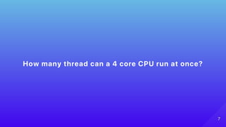 How many thread can a 4 core CPU run at once?
77
 