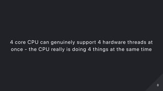 4 core CPU can genuinely support 4 hardware threads at
once ‑ the CPU really is doing 4 things at the same time
88
 