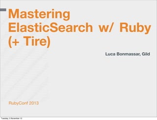 Mastering
ElasticSearch w/ Ruby
(+ Tire)
Luca Bonmassar, Gild

RubyConf 2013

Tuesday, 5 November 13

 