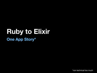 Ruby to Elixir
One App Story*
*non technical too much
 