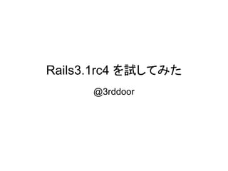 Rails3.1rc4 を試してみた
      @3rddoor
 