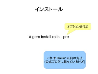 インストール


                        オプションを付加


# gem install rails --pre




          これは Rails2 以前の方法
         (公式ブログに載っているけど)
 