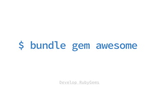Develop RubyGems
$ bundle gem awesome
 