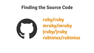 ruby/ruby
mruby/mruby
jruby/jruby
rubinius/rubinius
Finding the Source Code
 