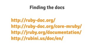 http://ruby-doc.org/
http://ruby-doc.org/core-mruby/
http://jruby.org/documentation/
http://rubini.us/doc/en/
Finding the docs
 