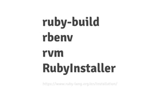 Community
ruby-build
rbenv
rvm
RubyInstaller
https://www.ruby-lang.org/en/installation/
 