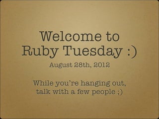 Welcome to
Ruby Tuesday :)
     August 28th, 2012

 While you’re hanging out,
 talk with a few people ;)
 