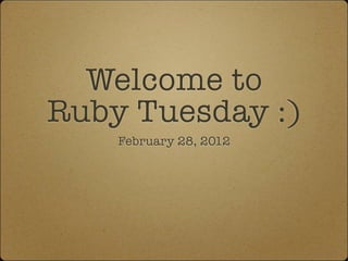 Welcome to
Ruby Tuesday :)
    February 28, 2012
 