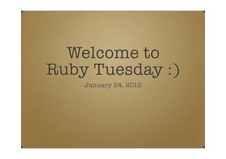 Welcome to
Ruby Tuesday :)
    January 24, 2012
 