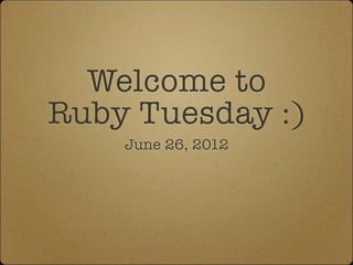 Welcome to
Ruby Tuesday :)
    June 26, 2012
 