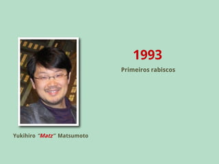 1993
                            Primeiros rabiscos




Yukihiro “Matz” Matsumoto
 