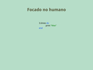 Focado no humano

    3.times do
           print “Wee”
    end
 