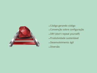    Código gerando código
   Convenção sobre configuração
   DRY (don't repeat yourself)
   Produtividade sustentável
   Desenvolvimento ágil
   Diversão
 