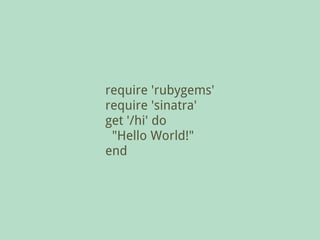 require 'rubygems'
require 'sinatra'
get '/hi' do
 "Hello World!"
end
 