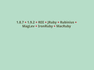 1.8.7 + 1.9.2 + REE + JRuby + Rubinius +
    MagLev + IronRuby + MacRuby
 