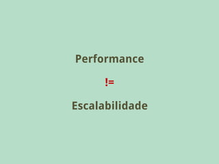 Performance

      !=

Escalabilidade
 