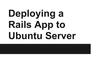 Deploying a
Rails App to
Ubuntu Server
 