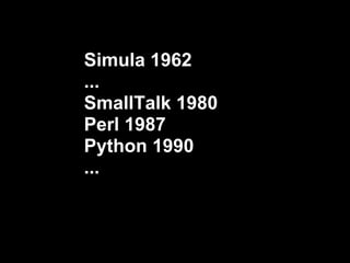 Simula 1962
...
SmallTalk 1980
Perl 1987
Python 1990
...
 