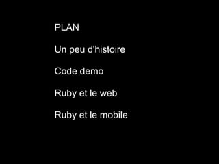 Plan
       PLAN

       Un peu d'histoire

       Code demo

       Ruby et le web

       Ruby et le mobile
 