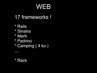 WEB
17 frameworks !
* Rails
* Sinatra
* Merb
* Padrino
* Camping ( 4 ko )
....

* Rack
 