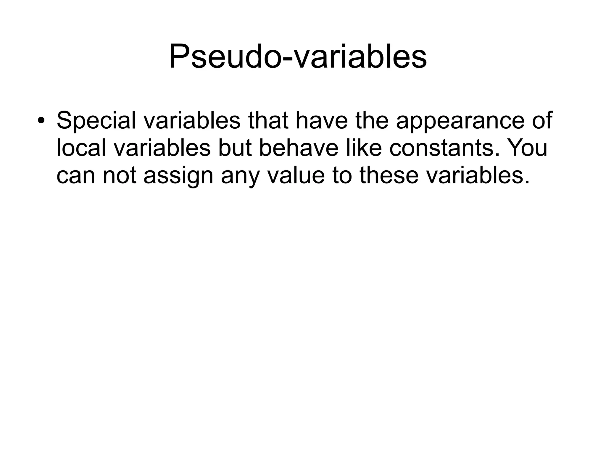 Pseudo-variables ● Special variables that have the appearance of local variables but behave like constants. You can not assign any value to these variables. 