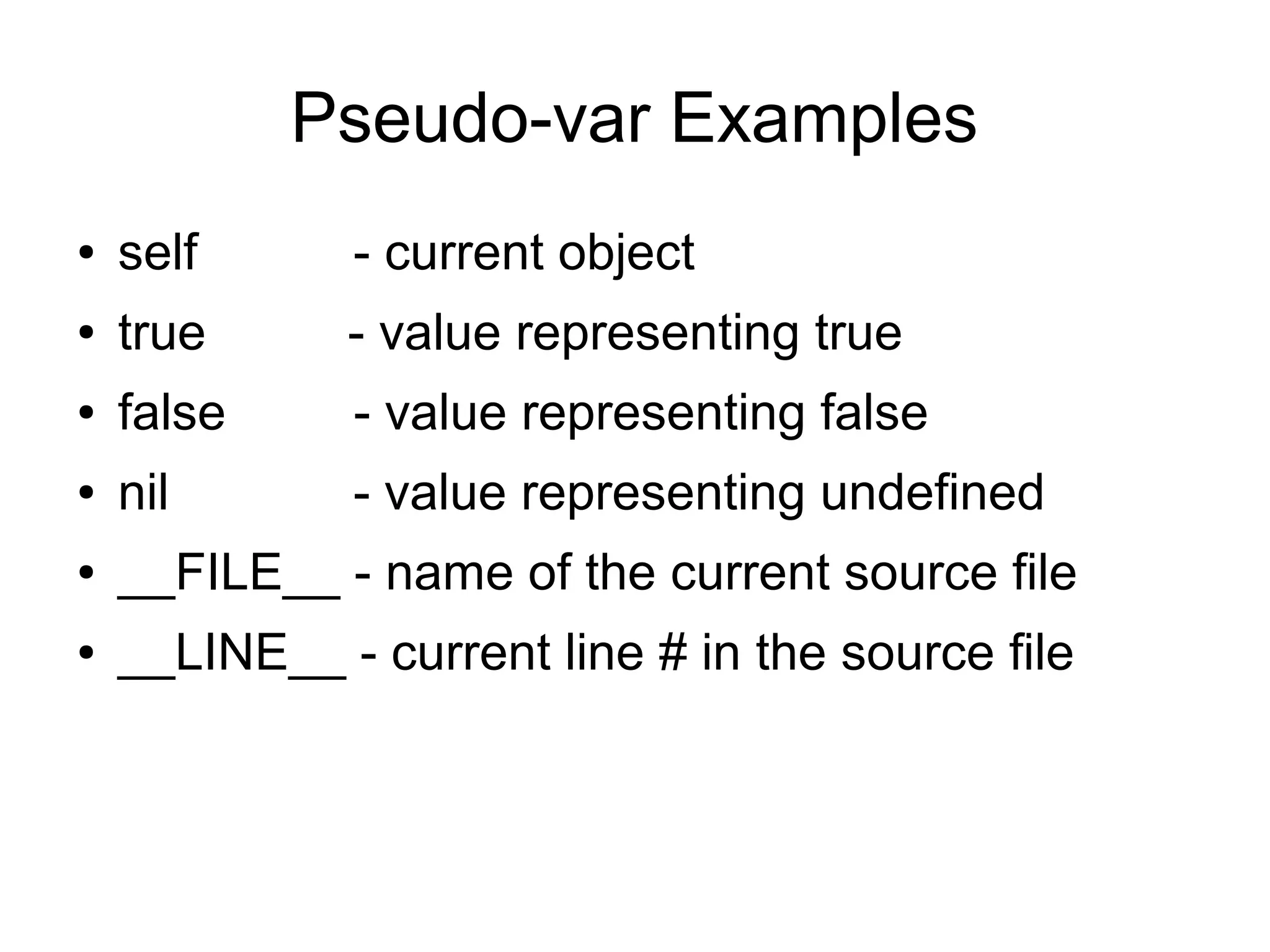 Pseudo-var Examples ● self - current object ● true - value representing true ● false - value representing false ● nil - value representing undefined ● __FILE__ - name of the current source file ● __LINE__ - current line # in the source file 