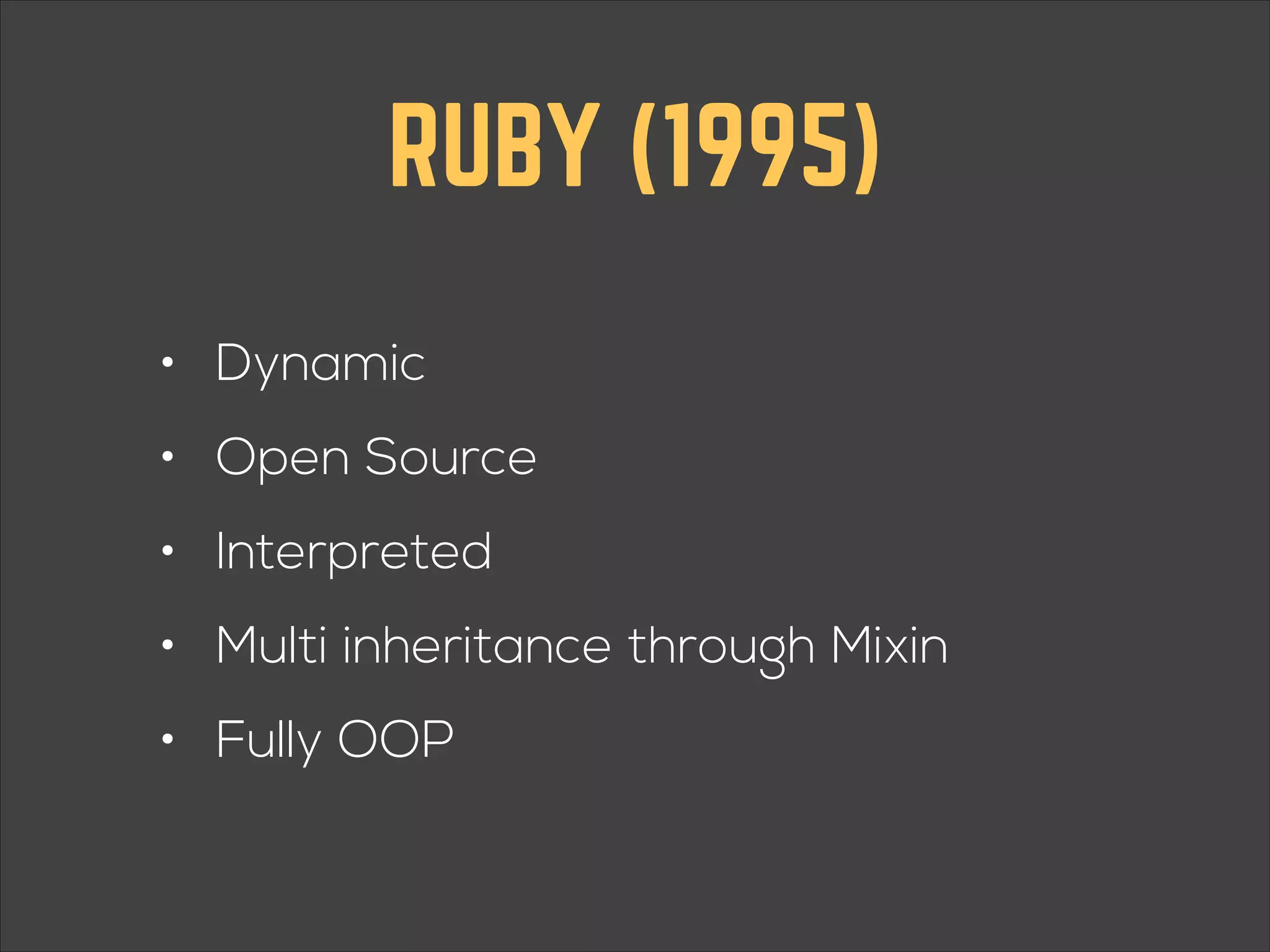 RUBY (1995) • Dynamic • Open Source • Interpreted • Multi inheritance through Mixin • Fully OOP 