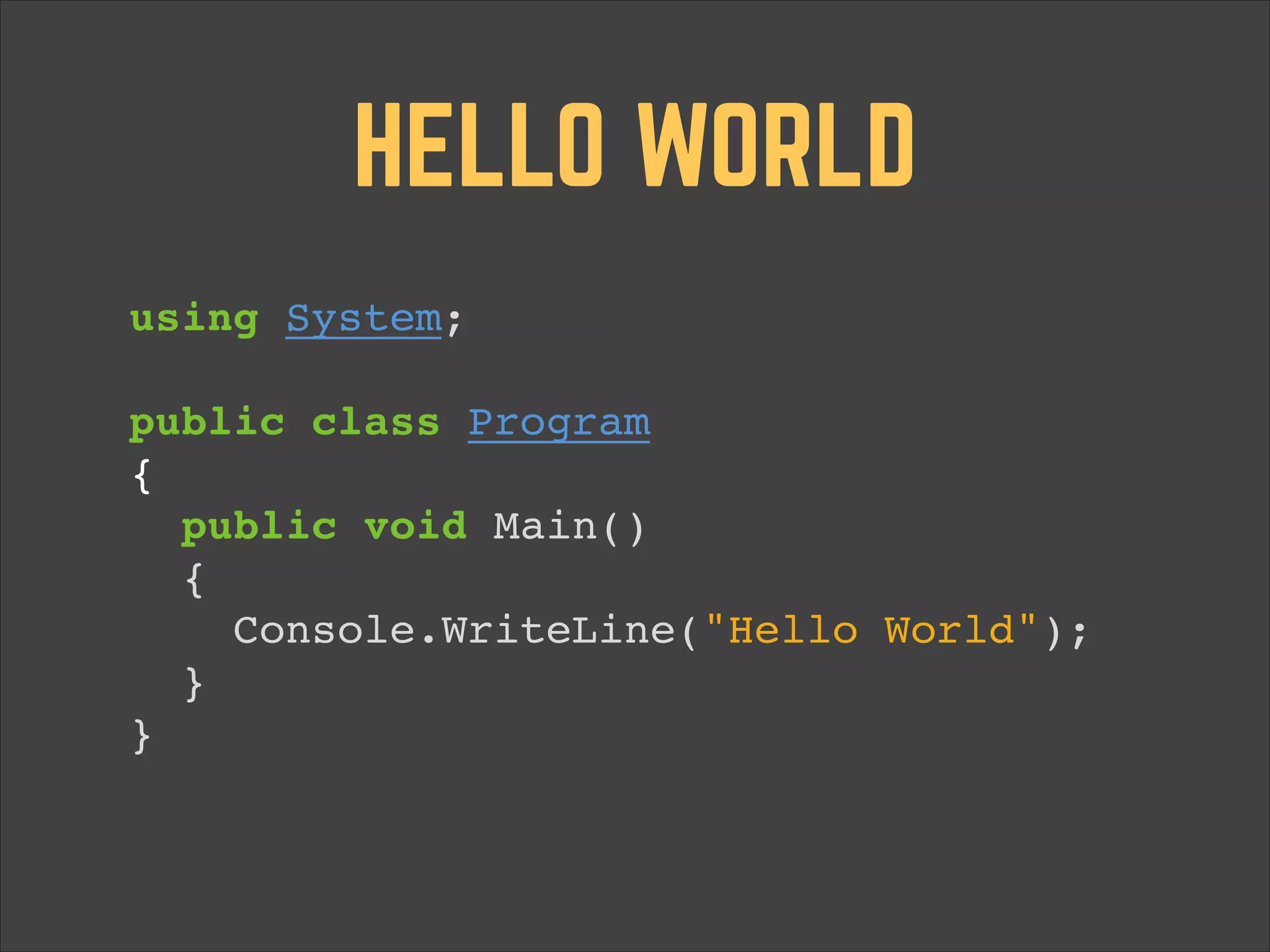HELLO WORLD using System;!   public class Program  {! public void Main()  {! Console.WriteLine("Hello World");  }! }! 