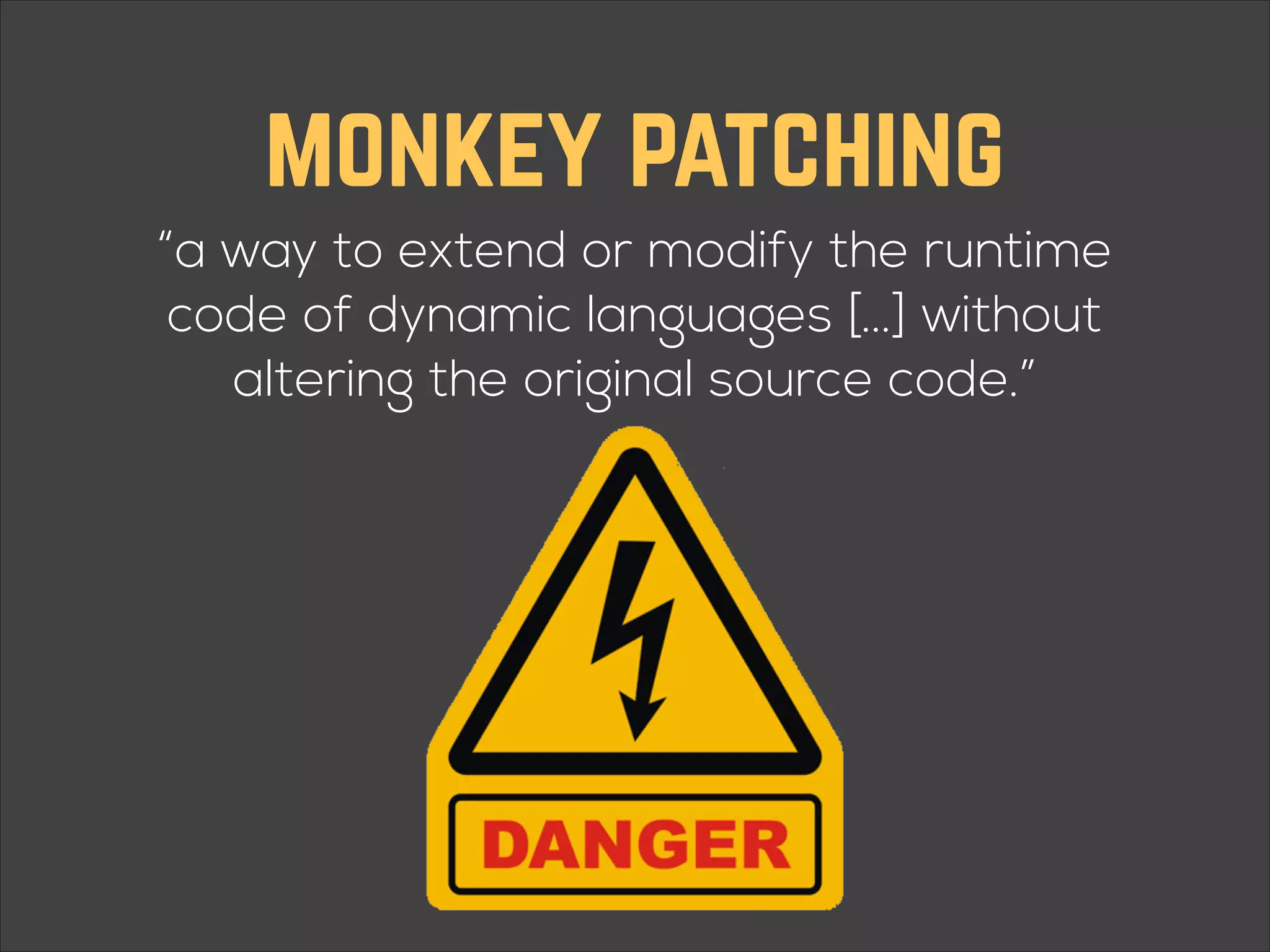 monkey patching “a way to extend or modify the runtime code of dynamic languages [...] without altering the original source code.” 