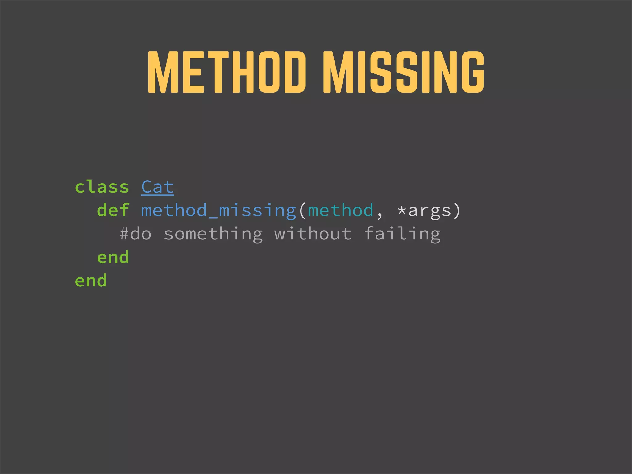 METHOD MISSING class Cat def method_missing(method, *args) #do something without failing end end 