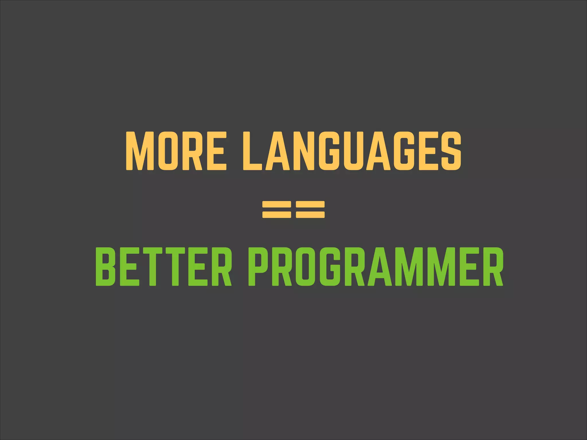 MORE LANGUAGES   ==  BETTER PROGRAMMER 