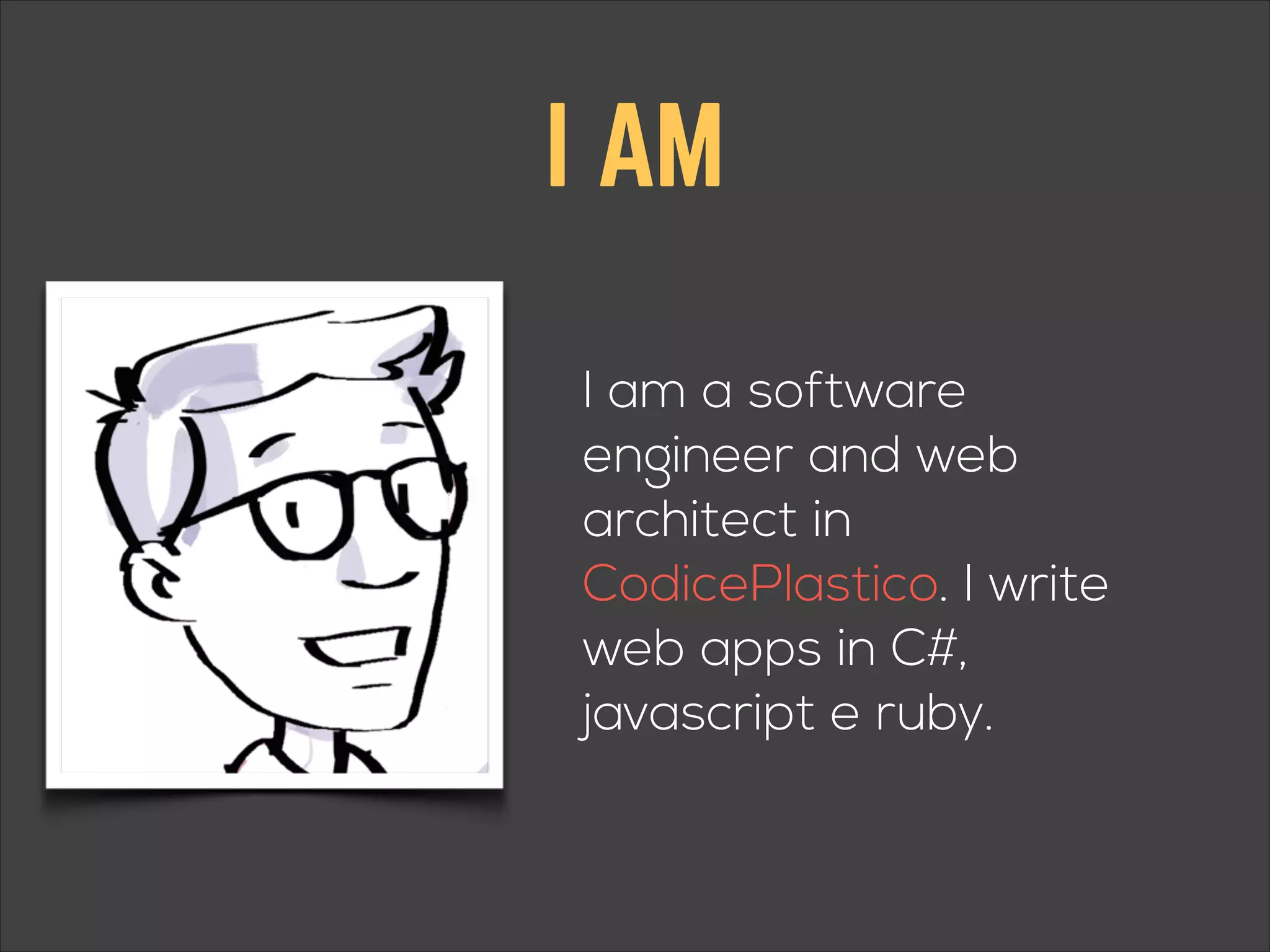 I AM I am a software engineer and web architect in CodicePlastico. I write web apps in C#, javascript e ruby. 